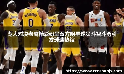 湖人对决老鹰精彩纷呈双方明星球员斗智斗勇引发球迷热议