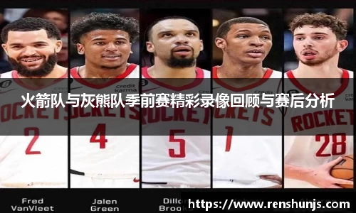 火箭队与灰熊队季前赛精彩录像回顾与赛后分析